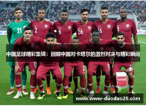 中国足球精彩集锦：回顾中国对卡塔尔的激烈对决与精彩瞬间