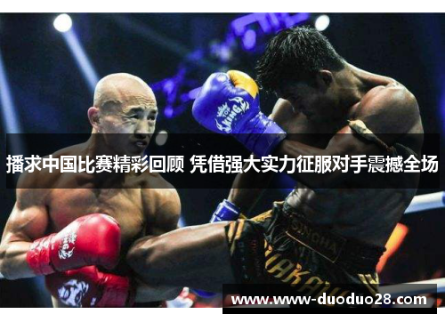 播求中国比赛精彩回顾 凭借强大实力征服对手震撼全场