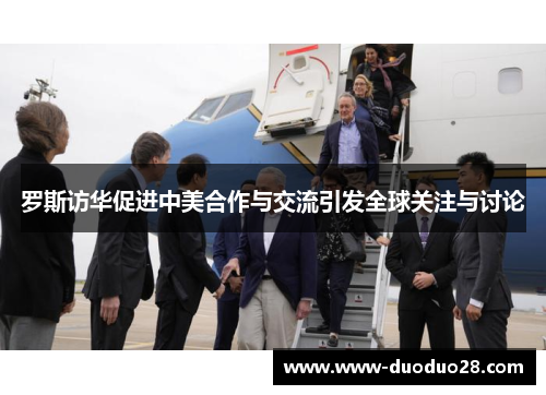 罗斯访华促进中美合作与交流引发全球关注与讨论